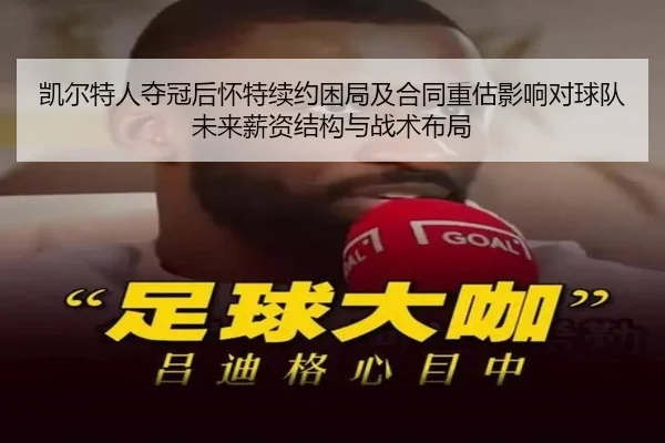凯尔特人夺冠后怀特续约困局及合同重估影响对球队未来薪资结构与战术布局